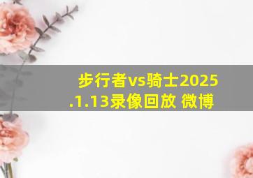 步行者vs骑士2025.1.13录像回放 微博